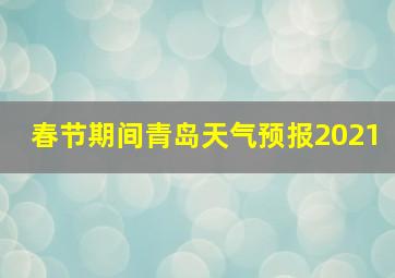 春节期间青岛天气预报2021