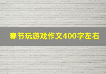 春节玩游戏作文400字左右