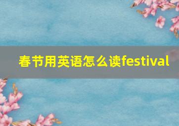 春节用英语怎么读festival