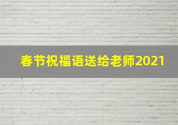 春节祝福语送给老师2021