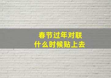 春节过年对联什么时候贴上去