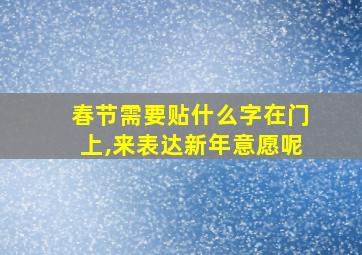 春节需要贴什么字在门上,来表达新年意愿呢