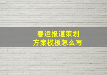 春运报道策划方案模板怎么写