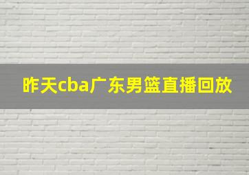 昨天cba广东男篮直播回放