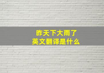 昨天下大雨了英文翻译是什么