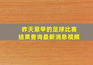 昨天意甲的足球比赛结果查询最新消息视频