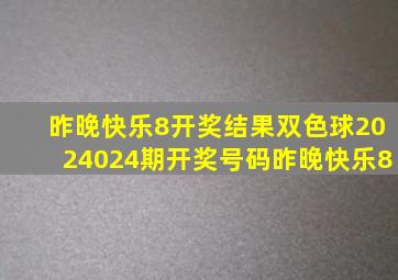 昨晚快乐8开奖结果双色球2024024期开奖号码昨晚快乐8