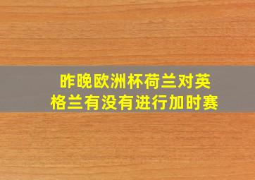 昨晚欧洲杯荷兰对英格兰有没有进行加时赛