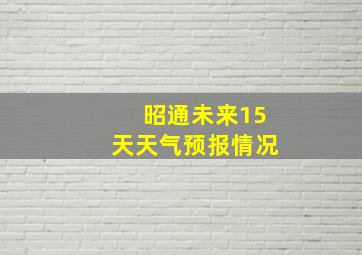 昭通未来15天天气预报情况