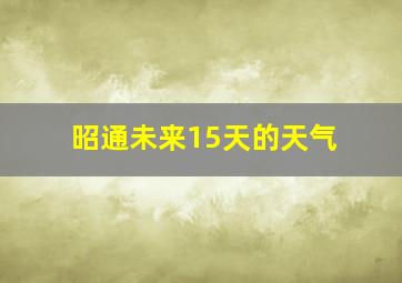 昭通未来15天的天气