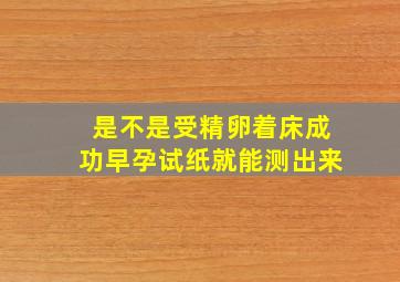 是不是受精卵着床成功早孕试纸就能测出来