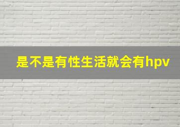 是不是有性生活就会有hpv