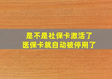 是不是社保卡激活了医保卡就自动被停用了