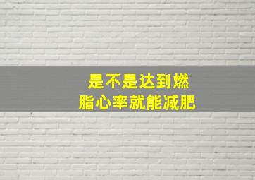 是不是达到燃脂心率就能减肥