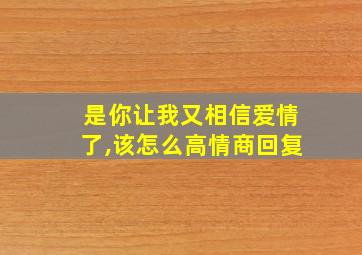 是你让我又相信爱情了,该怎么高情商回复