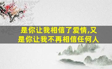 是你让我相信了爱情,又是你让我不再相信任何人