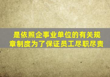 是依照企事业单位的有关规章制度为了保证员工尽职尽责