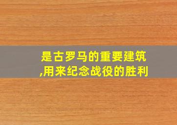 是古罗马的重要建筑,用来纪念战役的胜利