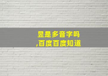 昱是多音字吗,百度百度知道