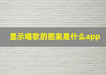 显示唱歌的图案是什么app