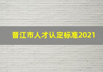 晋江市人才认定标准2021