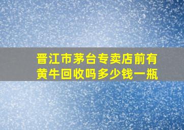 晋江市茅台专卖店前有黄牛回收吗多少钱一瓶