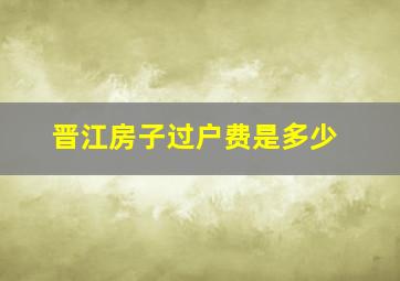 晋江房子过户费是多少