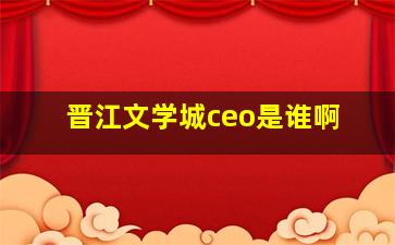 晋江文学城ceo是谁啊