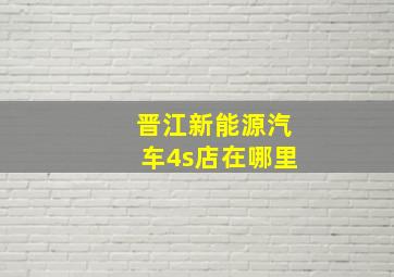 晋江新能源汽车4s店在哪里