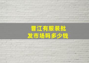 晋江有服装批发市场吗多少钱