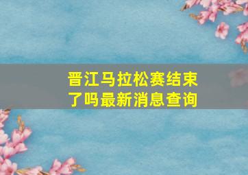 晋江马拉松赛结束了吗最新消息查询