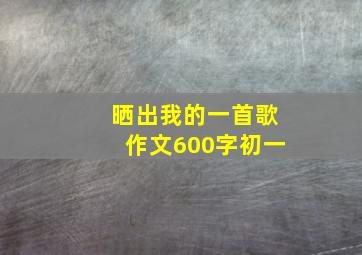 晒出我的一首歌作文600字初一