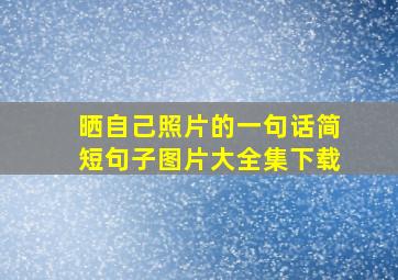 晒自己照片的一句话简短句子图片大全集下载