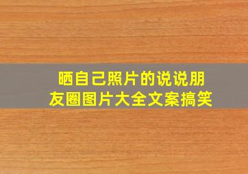 晒自己照片的说说朋友圈图片大全文案搞笑