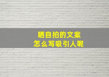 晒自拍的文案怎么写吸引人呢