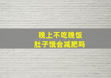 晚上不吃晚饭肚子饿会减肥吗