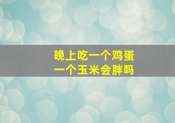 晚上吃一个鸡蛋一个玉米会胖吗