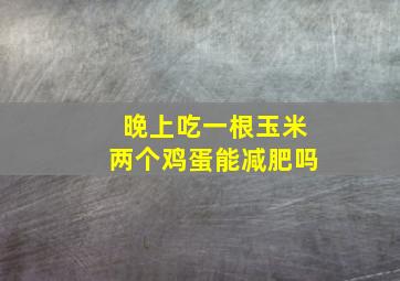 晚上吃一根玉米两个鸡蛋能减肥吗