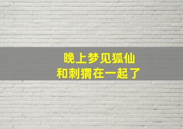 晚上梦见狐仙和刺猬在一起了