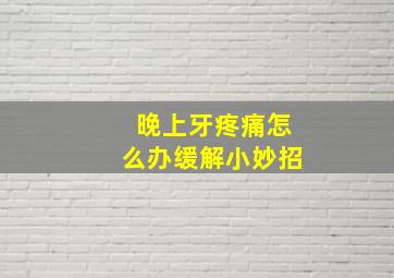 晚上牙疼痛怎么办缓解小妙招