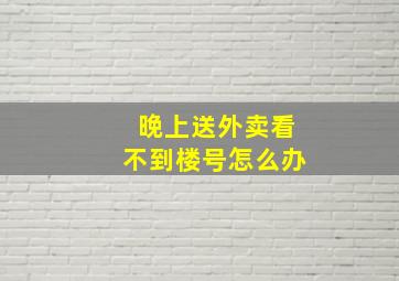 晚上送外卖看不到楼号怎么办