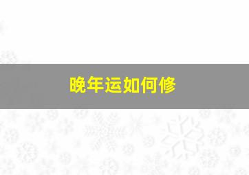 晚年运如何修