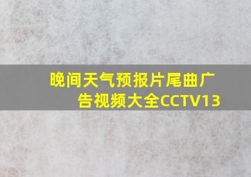 晚间天气预报片尾曲广告视频大全CCTV13