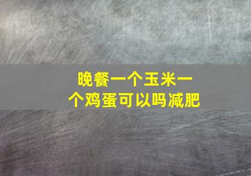 晚餐一个玉米一个鸡蛋可以吗减肥