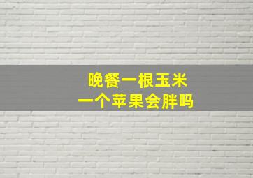 晚餐一根玉米一个苹果会胖吗