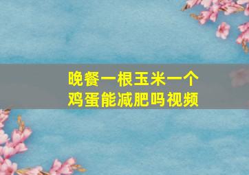 晚餐一根玉米一个鸡蛋能减肥吗视频