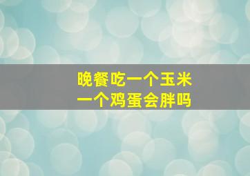 晚餐吃一个玉米一个鸡蛋会胖吗