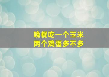 晚餐吃一个玉米两个鸡蛋多不多