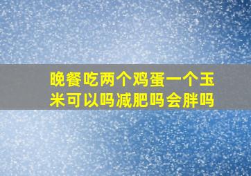 晚餐吃两个鸡蛋一个玉米可以吗减肥吗会胖吗