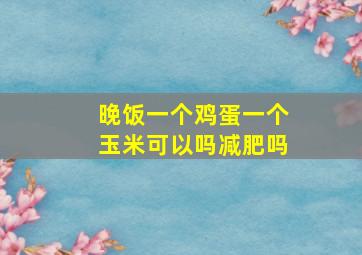 晚饭一个鸡蛋一个玉米可以吗减肥吗